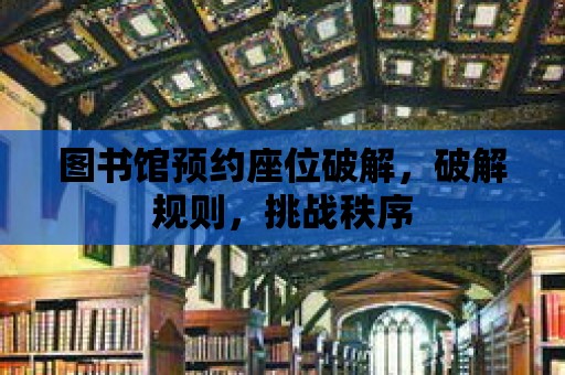 圖書館預約座位破解，破解規則，挑戰秩序