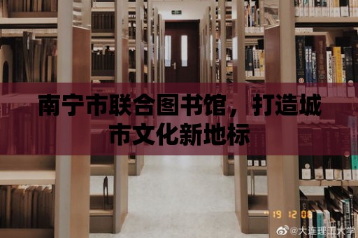 南寧市聯(lián)合圖書館，打造城市文化新地標(biāo)