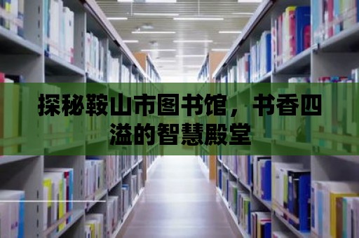 探秘鞍山市圖書館，書香四溢的智慧殿堂