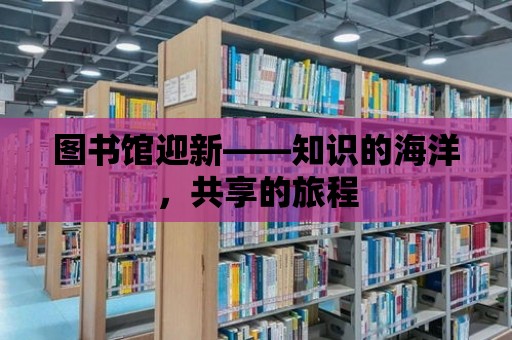 圖書館迎新——知識的海洋，共享的旅程