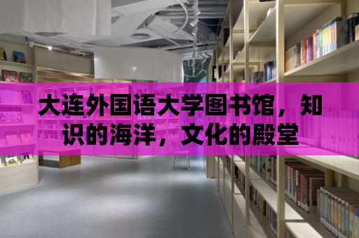 大連外國語大學圖書館，知識的海洋，文化的殿堂