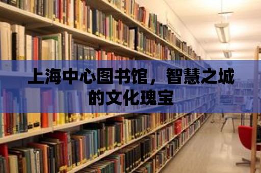 上海中心圖書館，智慧之城的文化瑰寶