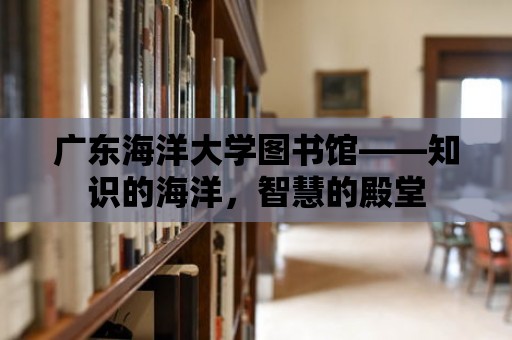 廣東海洋大學(xué)圖書(shū)館——知識(shí)的海洋，智慧的殿堂