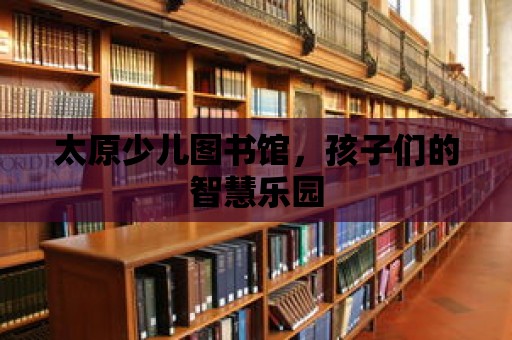 太原少兒圖書館，孩子們的智慧樂園