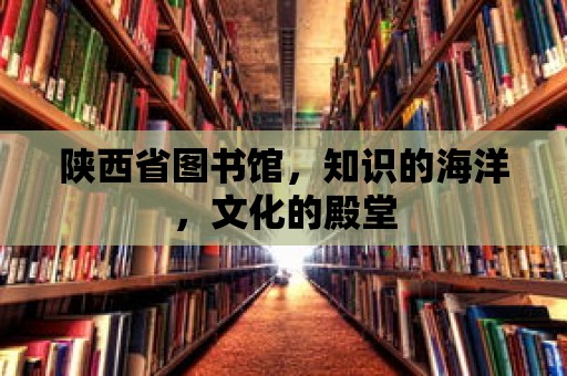 陜西省圖書館，知識的海洋，文化的殿堂