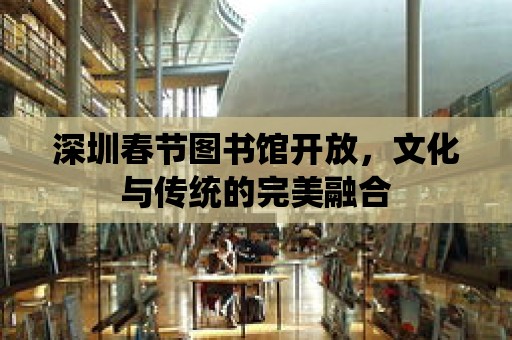 深圳春節圖書館開放，文化與傳統的完美融合