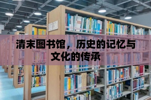 清末圖書館，歷史的記憶與文化的傳承