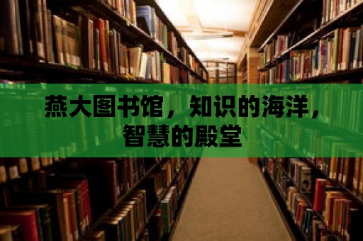 燕大圖書館，知識的海洋，智慧的殿堂