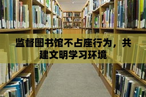 監督圖書館不占座行為，共建文明學習環境