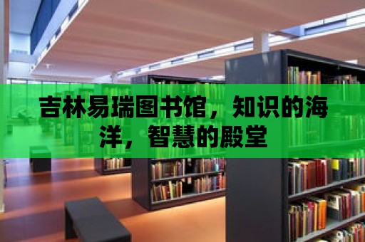 吉林易瑞圖書館，知識的海洋，智慧的殿堂