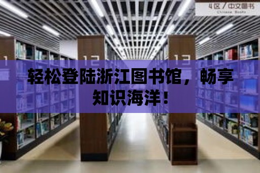 輕松登陸浙江圖書館，暢享知識(shí)海洋！