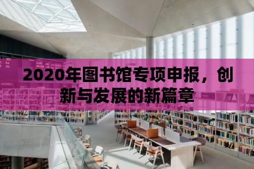 2020年圖書館專項申報，創新與發展的新篇章