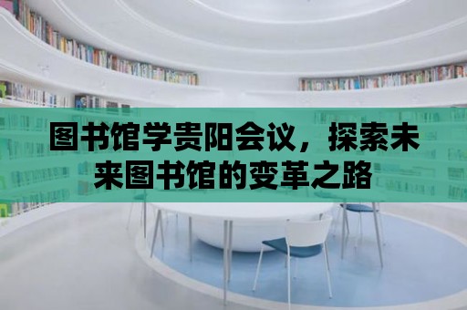 圖書館學(xué)貴陽(yáng)會(huì)議，探索未來(lái)圖書館的變革之路