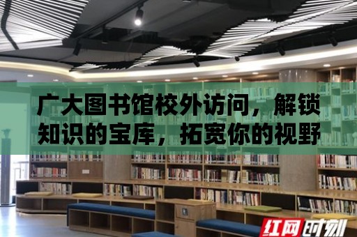 廣大圖書館校外訪問，解鎖知識的寶庫，拓寬你的視野