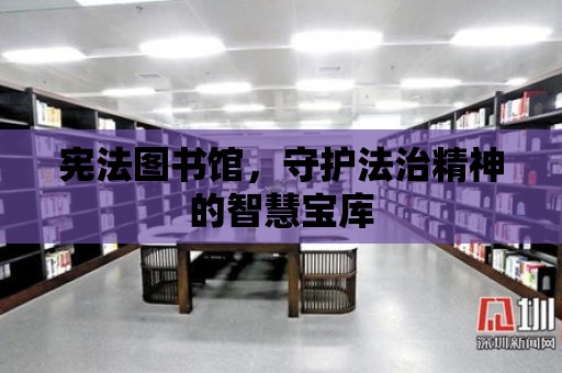 憲法圖書館，守護法治精神的智慧寶庫