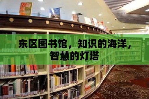 東區(qū)圖書館，知識(shí)的海洋，智慧的燈塔