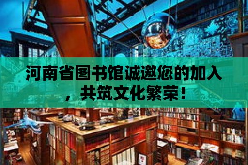 河南省圖書館誠邀您的加入，共筑文化繁榮！