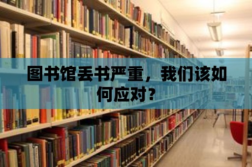 圖書館丟書嚴(yán)重，我們?cè)撊绾螒?yīng)對(duì)？