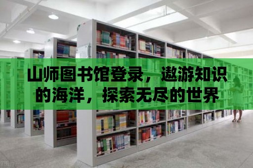 山師圖書館登錄，遨游知識的海洋，探索無盡的世界