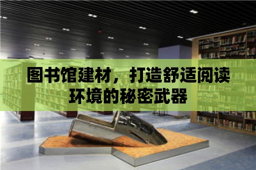 圖書館建材，打造舒適閱讀環境的秘密武器