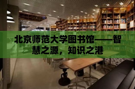 北京師范大學圖書館——智慧之源，知識之港