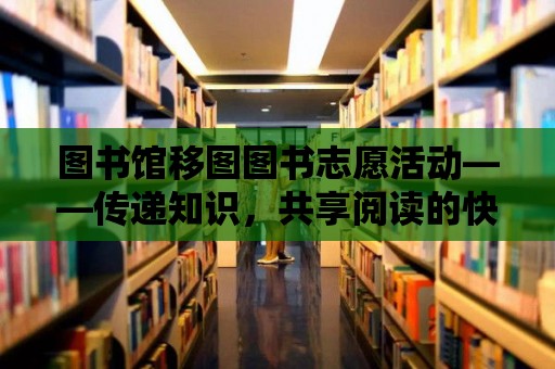 圖書館移圖圖書志愿活動——傳遞知識，共享閱讀的快樂