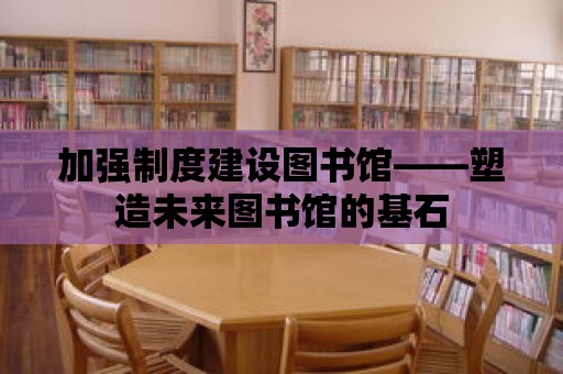 加強(qiáng)制度建設(shè)圖書館——塑造未來(lái)圖書館的基石