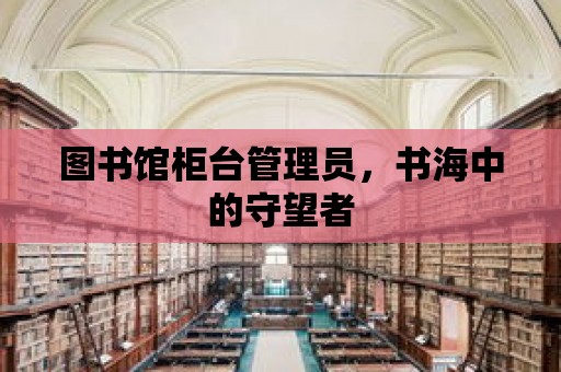 圖書館柜臺管理員，書海中的守望者