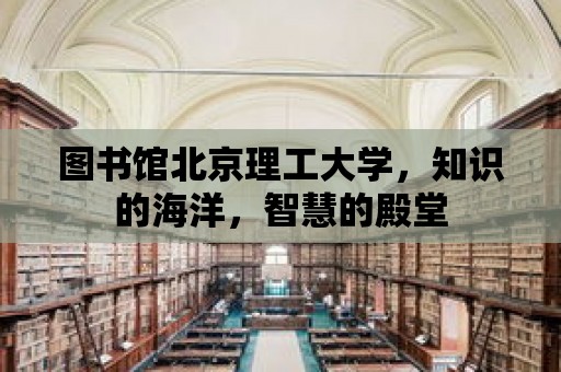 圖書館北京理工大學，知識的海洋，智慧的殿堂