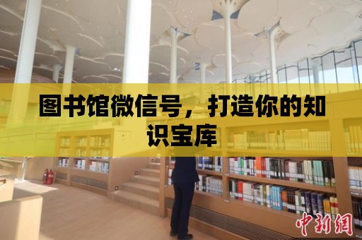 圖書館微信號，打造你的知識寶庫