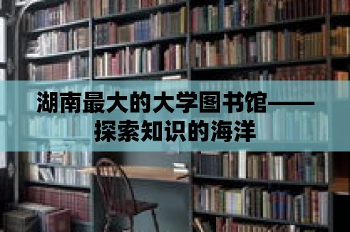 湖南最大的大學(xué)圖書館——探索知識的海洋