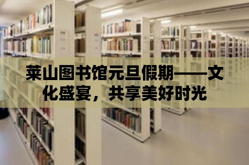 萊山圖書館元旦假期——文化盛宴，共享美好時光