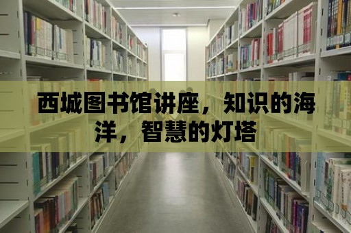 西城圖書館講座，知識的海洋，智慧的燈塔