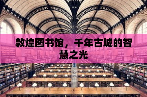 敦煌圖書館，千年古城的智慧之光