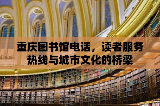 重慶圖書館電話，讀者服務(wù)熱線與城市文化的橋梁