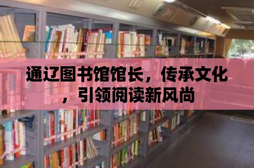 通遼圖書館館長，傳承文化，引領閱讀新風尚