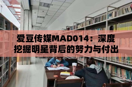 愛(ài)豆傳媒MAD014：深度挖掘明星背后的努力與付出