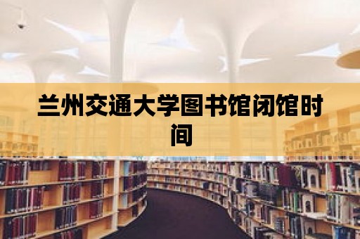 蘭州交通大學圖書館閉館時間