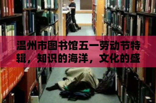 溫州市圖書館五一勞動節特輯，知識的海洋，文化的盛宴