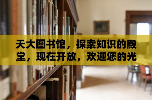 天大圖書館，探索知識的殿堂，現在開放，歡迎您的光臨