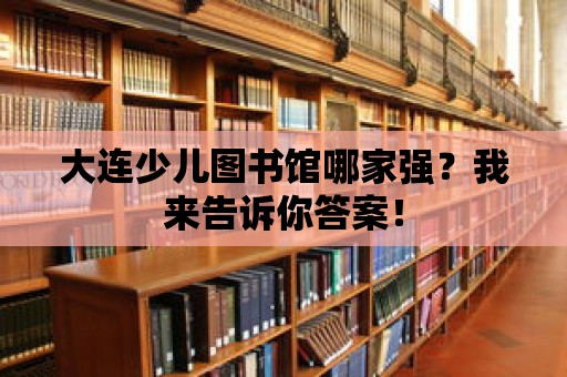 大連少兒圖書館哪家強？我來告訴你答案！