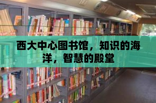 西大中心圖書館，知識的海洋，智慧的殿堂