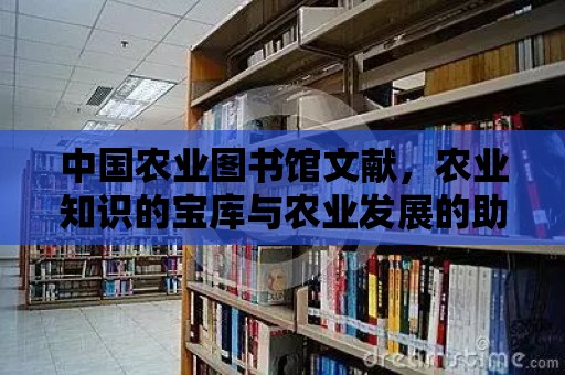 中國農業圖書館文獻，農業知識的寶庫與農業發展的助推器