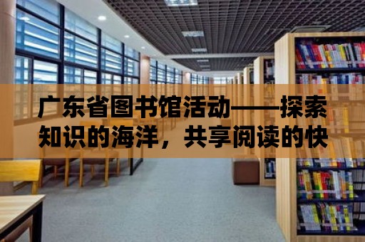 廣東省圖書館活動——探索知識的海洋，共享閱讀的快樂