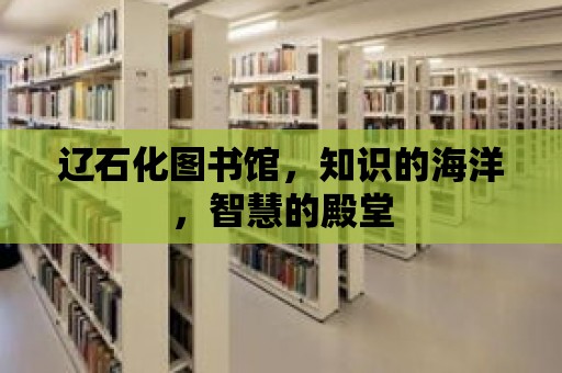 遼石化圖書館，知識的海洋，智慧的殿堂