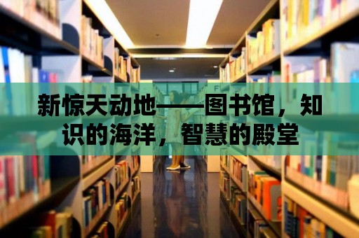 新驚天動(dòng)地——圖書館，知識(shí)的海洋，智慧的殿堂