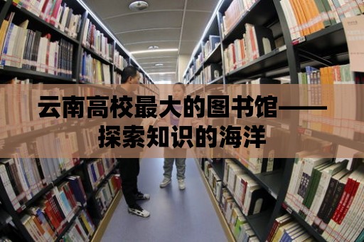 云南高校最大的圖書館——探索知識的海洋