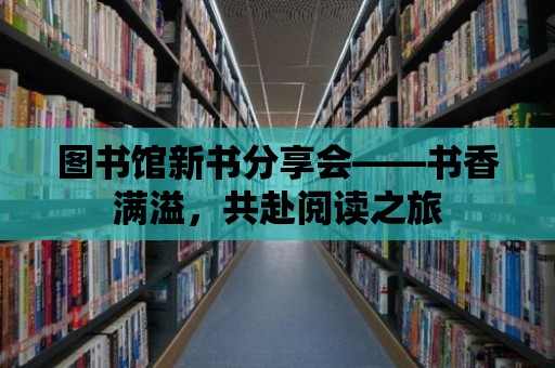 圖書館新書分享會——書香滿溢，共赴閱讀之旅