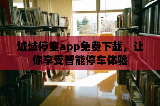 城域停靠app免費下載，讓你享受智能停車體驗