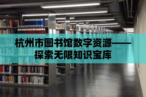 杭州市圖書館數(shù)字資源——探索無限知識寶庫